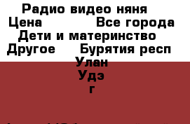 Радио видео няня  › Цена ­ 4 500 - Все города Дети и материнство » Другое   . Бурятия респ.,Улан-Удэ г.